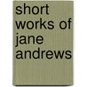 Short Works Of Jane Andrews door Jane Andrews