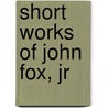 Short Works Of John Fox, Jr door Jr. John Fox