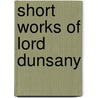 Short Works Of Lord Dunsany door Edward Plunkett Dunsany