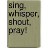 Sing, Whisper, Shout, Pray! by Unknown