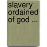 Slavery Ordained of God ... door Frederick Augustus Ross