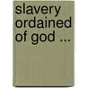Slavery Ordained of God ... by Frederick Augustus Ross