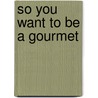 So You Want To Be A Gourmet by Floyd J. Hall