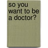 So You Want to Be a Doctor? door Robert D. Patterson
