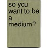 So You Want to Be a Medium? door Rose Vanden Eynden