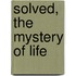 Solved, the Mystery of Life