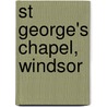 St George's Chapel, Windsor by Eleanor Curtis