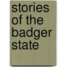Stories Of The Badger State door Reuben Gold Thwaites
