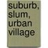 Suburb, Slum, Urban Village