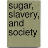 Sugar, Slavery, and Society by Unknown