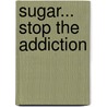 Sugar... Stop the Addiction door Kelly Genzlinger