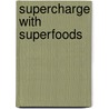 Supercharge With Superfoods door Delia Quigley