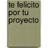 Te Felicito Por Tu Proyecto