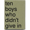 Ten Boys Who Didn't Give in door Irene Howat