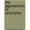 The Agamemnon Of Aeschylus; by Aeschylus Aeschylus