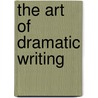The Art Of Dramatic Writing door Egri Lajos