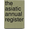 The Asiatic Annual Register by . Anonymous