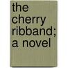 The Cherry Ribband; A Novel by S.R. 1860-1914 Crockett