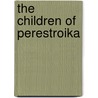 The Children of Perestroika by Deborah Adelman