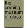 The Corning Museum Of Glass by David Whitehouse