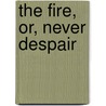 The Fire, Or, Never Despair door Onbekend