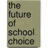 The Future of School Choice door Paul Peterson