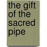 The Gift Of The Sacred Pipe door Black Elk