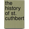 The History Of St. Cuthbert door Charles Eyre