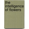 The Intelligence of Flowers door Maurice Maeterlinck