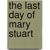 The Last Day Of Mary Stuart by . Anonymous