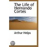 The Life Of Hernando Cortes by Sir Helps Arthur