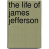 The Life Of James Jefferson door Robert A. Jr. Jones