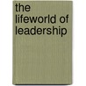 The Lifeworld Of Leadership by Thomas J. Sergiovanni