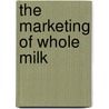 The Marketing Of Whole Milk door H.E. B 1884 Erdman