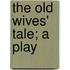 The Old Wives' Tale; A Play