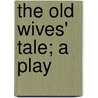 The Old Wives' Tale; A Play by Professor George Peele