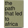 The Path That Led To Africa door Michael Longford