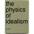 The Physics Of Idealism ...