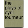 The Plays Of Cyril Tourneur by Cyril Tourneur