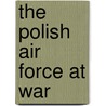The Polish Air Force at War door Jerzy B. Cynk