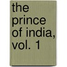 The Prince Of India, Vol. 1 by . Anonmyous