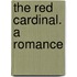 The Red Cardinal. A Romance