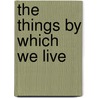 The Things By Which We Live door Rufus M. Jones