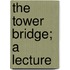 The Tower Bridge; A Lecture