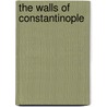 The Walls Of Constantinople door Bernard Granville Baker