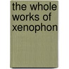 The Whole Works Of Xenophon door Xenophon