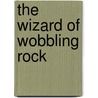 The Wizard Of Wobbling Rock by Patricia Wood