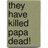 They Have Killed Papa Dead! door Anthony S. Pitch