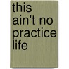 This Ain't No Practice Life door Micheal J. Burt