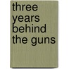 Three Years Behind the Guns by Lieu Tisdale